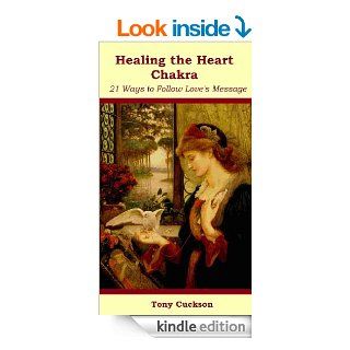 Healing The Heart Chakra: 21 Ways to Follow Love's Message eBook: Tony Cuckson: Kindle Store