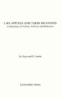 1, 001 Affixes and Their Meanings A Dictionary of Prefixes, Suffixes and Inflections Raymond E. Laurita 9780914051367 Books
