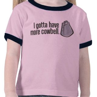 I Gotta Have More Cowbell T shirts