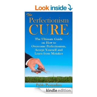 Perfectionism Cure The Ultimate Guide on How to Overcome Perfectionism, Accept Yourself and Learn from Mistakes (Perfectionism, Overcoming Perfectionism,Cure, Perfectionism Procrastination) eBook Pablo Pasqualino, Perfectionism Self Help, Perfectionism T