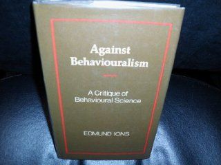 Against behaviouralism: A critique of behavioural science (9780874718645): Edmund S Ions: Books