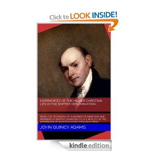 Experiences of the higher Christian life in the Baptist denomination : being the testimony of a number of ministers and  members of Baptist churches toof the experience of sanctification. eBook: John Quincy Adams: Kindle Store