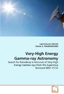 Very High Energy Gamma ray Astronomy: Search for Periodicity in Emission of Very High Energy Gamma rays from the Supernova Remnant MSH 15 52: Isak Delberth DAVIDS, Christo B. RAUBENHEIMER: 9783639364620: Books