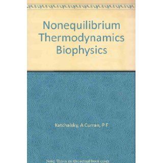 Nonequilibrium Thermodynamics in Biophysics (Harvard Books in Biophysics, Number 1): A. Katchalsky, Peter F. Curran: Books