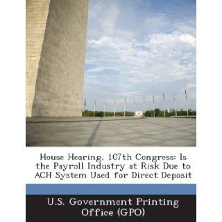 House Hearing, 107th Congress Is the Payroll Industry at Risk Due to Ach System Used for Direct Deposit U. S. Government Printing Office (Gpo) 9781287595984 Books
