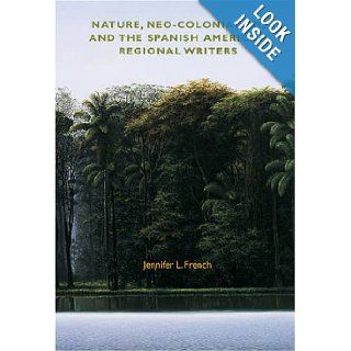 Nature, Neo Colonialism and the Spanish American Regional Writers (Reencounters with Colonialism: New Perspectives on the Americas): Jennifer L. French: 9781584654803: Books