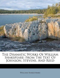 The Dramatic Works Of William Shakspeare: From The Text Of Johnson, Stevens, And Reed (9781175025036): William Shakespeare: Books