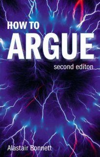 How to Argue Essential Skills for Writing and Speaking Convincingly Alastair Bonnett, Rachel Holland 9780132412476 Books