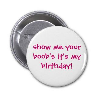 show me your boobs,it's my birthday pinback buttons