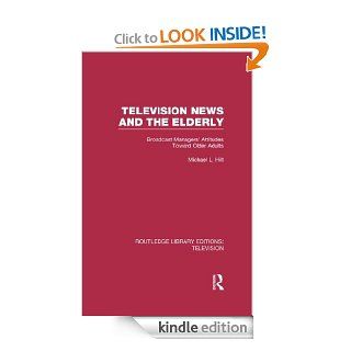 Television News and the Elderly Broadcast Managers' Attitudes Toward Older Adults (Routledge Library Editions Television) eBook Michael L. Hilt Kindle Store