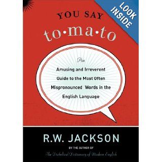 You Say Tomato: An Amusing and Irreverent Guide to the Most Often Mispronounced Words in the English Language: R. W. Jackson: Books