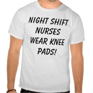 Night Shift Nurses wear knee pads! Shirts