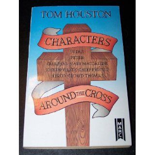 Characters Around the Cross: Judas, Peter, Caiaphas, Nary Magdalene, Joseph, Pilate, Chief Priests, Herod, Crowd, Thomas: Tom Houston: 9781854241481: Books