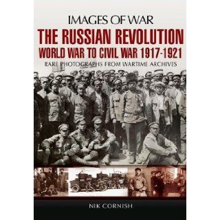 THE RUSSIAN REVOLUTION: World War to Civil War 1917 1921 (Images of War): Nik Cornish: 9781848843752: Books