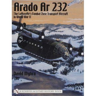 Arado 232: The Luftwaffe's Combat Zone Transport Aircraft in World War II (Schiffer Military History): David Myhra: 9780764316654: Books