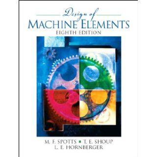 M. F. Spotts's T. E. Shoup's L. E. Hornberger's Design of Machine(Design of Machine Elements (8th Edition) [Hardcover])(2003): M. F. Spotts T. E. Shoup L. E. Hornberger: Books
