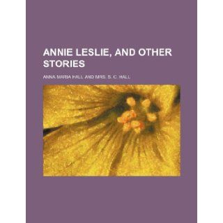 Annie Leslie, and other stories: Anna Maria Hall: 9781231331118: Books