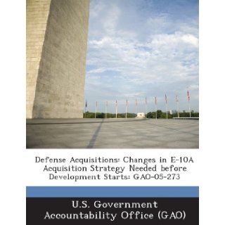 Defense Acquisitions Changes in E 10a Acquisition Strategy Needed Before Development Starts Gao 05 273 U. S. Government Accountability Office ( 9781289009144 Books