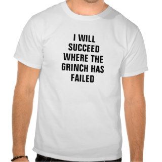 I will succeed where the grinch has failed t shirt
