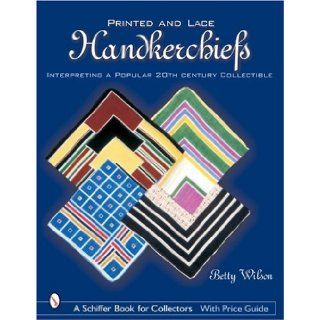 Printed & Lace Handkerchiefs: Interpreting a Popular 20th Century Collectible: Betty Wilson: 9780764318016: Books