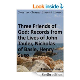Three Friends of God: Records from the Lives of John Tauler, Nicholas of Basle, Henry Suso   Enhanced Version eBook: Francis Bevan: Kindle Store
