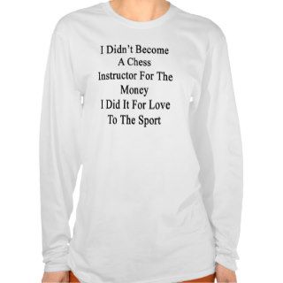 I Didn't Become A Chess Instructor For The Money I Shirt