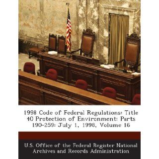 1998 Code of Federal Regulations: Title 40 Protection of Environment: Parts 190 259: July 1, 1998, Volume 16: U. S. Office of the Federal Register Nat: 9781289031671: Books