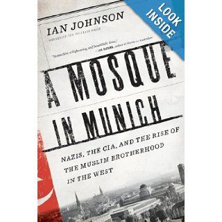 A Mosque in Munich: Nazis, the CIA, and the Rise of the Muslim Brotherhood in the West: Ian Johnson: Books