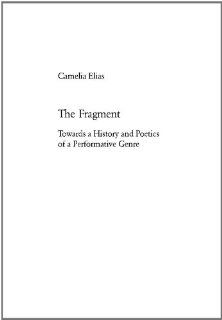 The Fragment: Towards a History and Poetics of a Performative Genre (European University Studies, Series 18: Comparative Literature) (9783039104703): Camelia Elias: Books