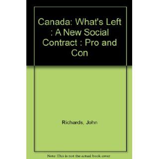 Canada What's Left  A New Social Contract  Pro and Con John Richards, Don Kerr 9780920316993 Books