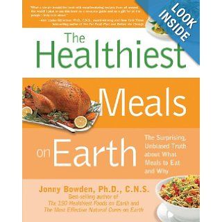 The Healthiest Meals on Earth: The Surprising, Unbiased Truth About What Meals to Eat and Why: Jonny Bowden: 9781592334704: Books