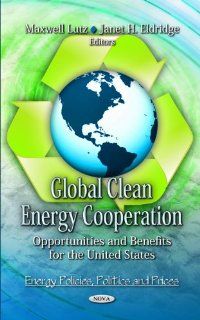 Global Clean Energy Cooperation: Opportunities and Benefits for the United States (Energy Policies, Politics and Prices): Maxwell Lutz, Janet H. Eldridge: 9781619425439: Books
