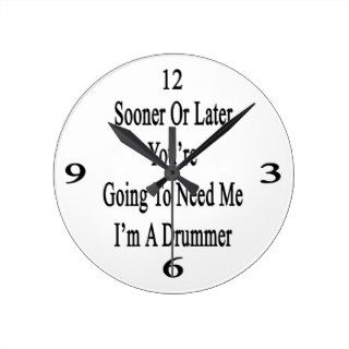 Sooner Or Later You're Going To Need Me I'm A Drum Clocks