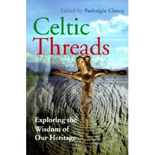 Celtic Threads: Exploring the Wisdom of Our Heritage: Padraigin Clancy: 9781853904998: Books
