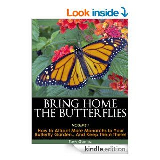 Bring Home The Butterflies Vol. I: How to Attract More Monarchs to your Butterfly Gardenand Keep Them There! eBook: Tony Gomez: Kindle Store