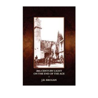 20th Century Light on the End of the Age: An Assessment of the Protestant Continuing Historicist Interpretation of the Books of Daniel and the Apocalypse Brought Through to the Year AD 2000 (Hardback)   Common: By (author) J R Brogan: 0884120942668: Books