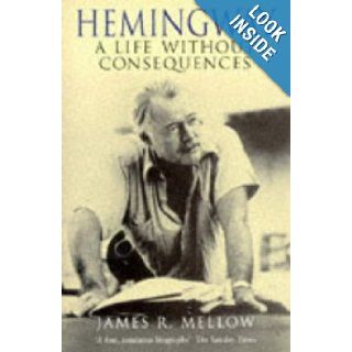 Hemingway a Life Without Consequences: James R Mellow: 9780340609651: Books