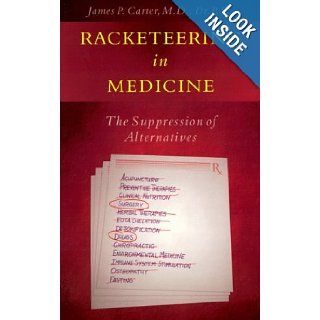 Racketeering in Medicine The Suppression of Alternatives James P. Carter 9781878901323 Books