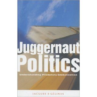 Juggernaut Politics: Understanding Predatory Globalization: Jacques B. Gelinas: 9781842771693: Books