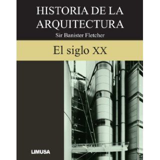 Historia de la arquitectura/ A History of Architecture: El siglo XX/ XX Century (Spanish Edition): Banister Fletcher: 9789681866075: Books