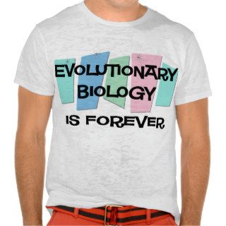 Evolutionary Biology Is Forever T shirts