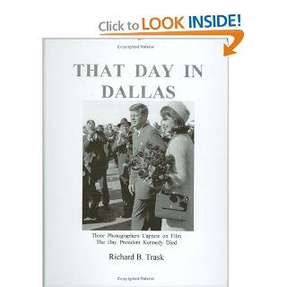 That Day in Dallas: Three Photographers Capture on Film the Day President Kennedy Died: Richard B. Trask: 9780963859532: Books