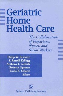Geriatric Home Health Care: The Collaboration of Physicians, Nurses, and Social Workers (9780826194503): F. Russell Kellogg, Philip W. Brickner, Roberta Lipsman: Books
