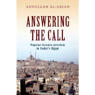 Answering the Call: Popular Islamic Activism in Sadat's Egypt (Religion and Global Politics): Abdullah Al Arian: 9780199931279: Books