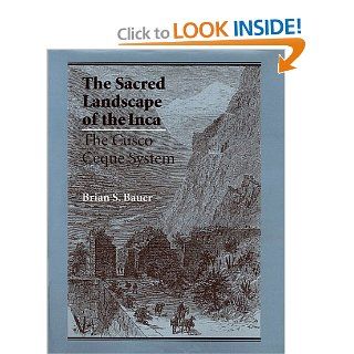 The Sacred Landscape of the Inca: The Cusco Ceque System: Brian S. Bauer: 9780292708655: Books