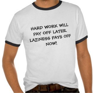 HARD WORK WILL PAY OFF LATER. LAZINESS PAYS OFFTSHIRT