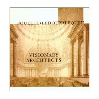 Visionary Architects: Boulee, Ledoux, Lequeu: Jean Claude Lemagny: 9780940512351: Books