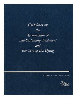 Guidelines on the Termination of Life Sustaining Treatment and the Care of the Dying: The Hastings Center: 9780916558239: Books