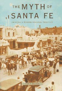 The Myth of Santa Fe: Creating a Modern Regional Tradition: Chris Wilson: 9780826317469: Books