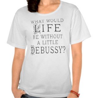 Funny Claude Debussy Music Quote Tee Shirts